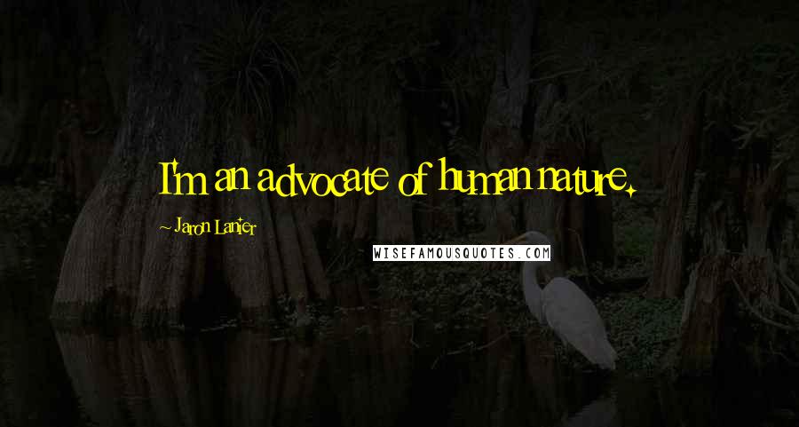 Jaron Lanier Quotes: I'm an advocate of human nature.