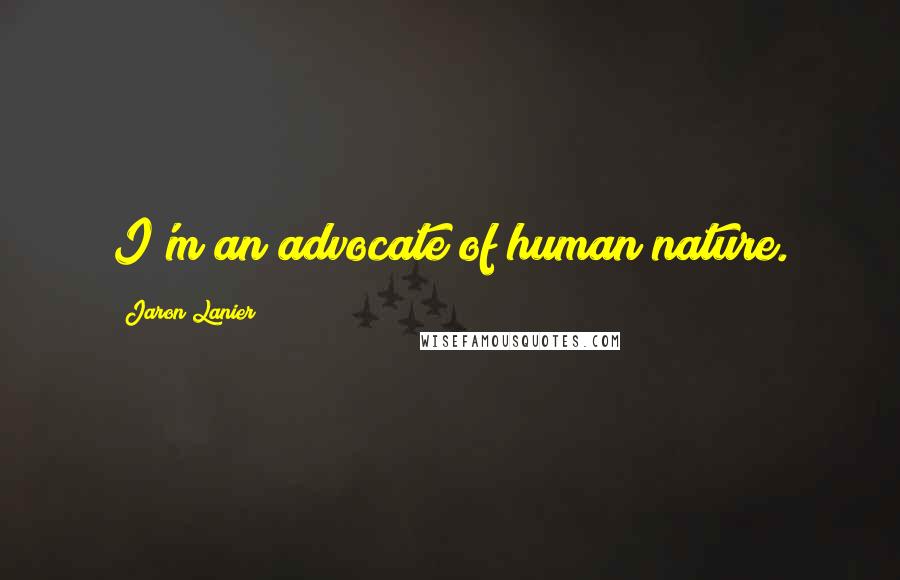 Jaron Lanier Quotes: I'm an advocate of human nature.