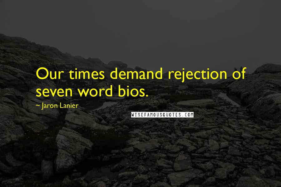 Jaron Lanier Quotes: Our times demand rejection of seven word bios.