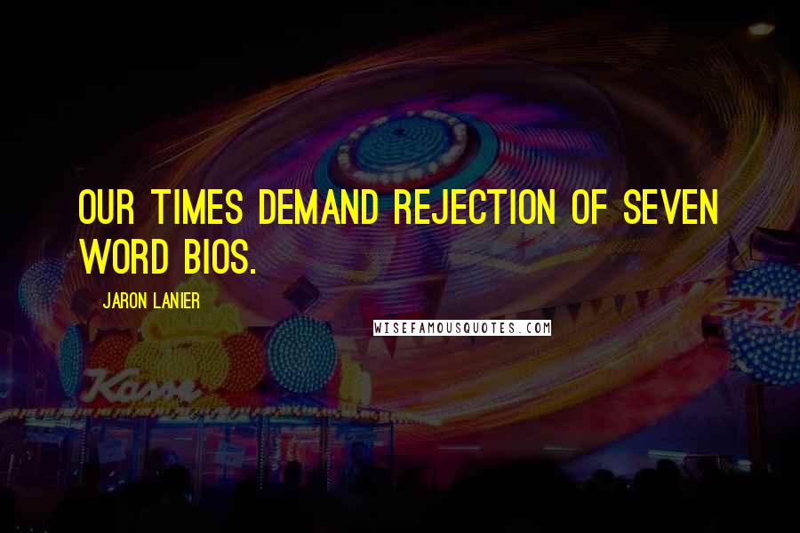 Jaron Lanier Quotes: Our times demand rejection of seven word bios.