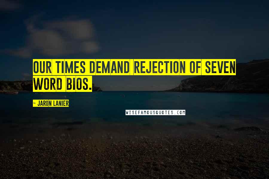 Jaron Lanier Quotes: Our times demand rejection of seven word bios.