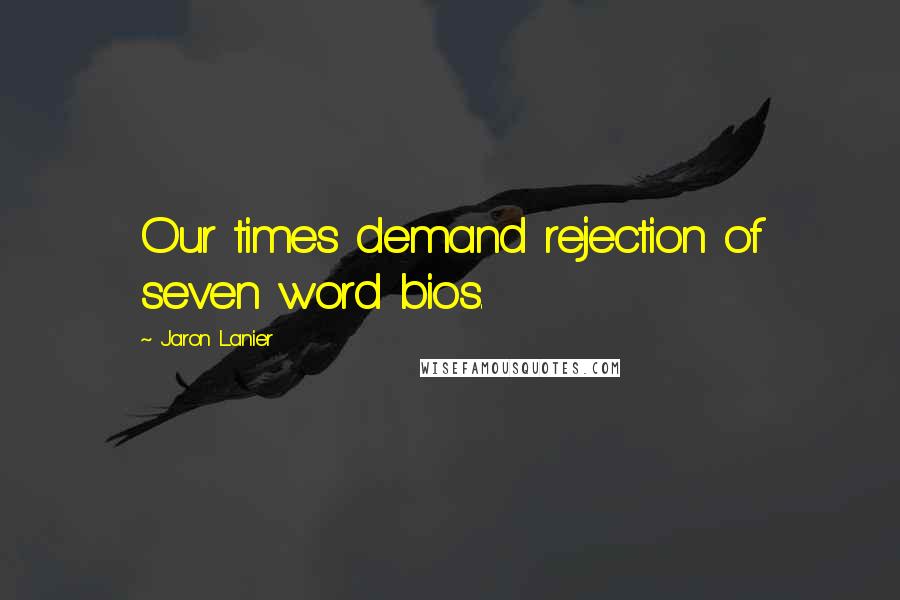 Jaron Lanier Quotes: Our times demand rejection of seven word bios.