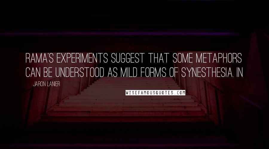 Jaron Lanier Quotes: Rama's experiments suggest that some metaphors can be understood as mild forms of synesthesia. In