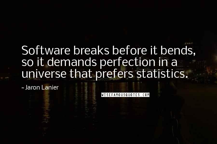 Jaron Lanier Quotes: Software breaks before it bends, so it demands perfection in a universe that prefers statistics.