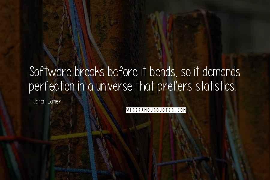 Jaron Lanier Quotes: Software breaks before it bends, so it demands perfection in a universe that prefers statistics.