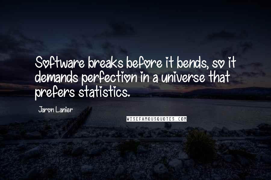 Jaron Lanier Quotes: Software breaks before it bends, so it demands perfection in a universe that prefers statistics.