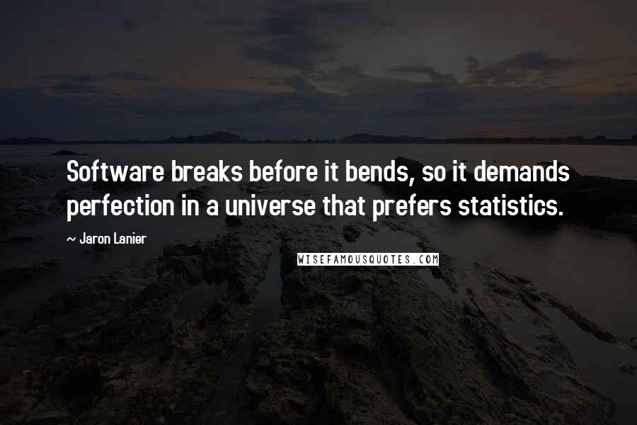 Jaron Lanier Quotes: Software breaks before it bends, so it demands perfection in a universe that prefers statistics.