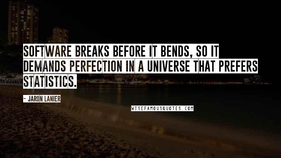 Jaron Lanier Quotes: Software breaks before it bends, so it demands perfection in a universe that prefers statistics.