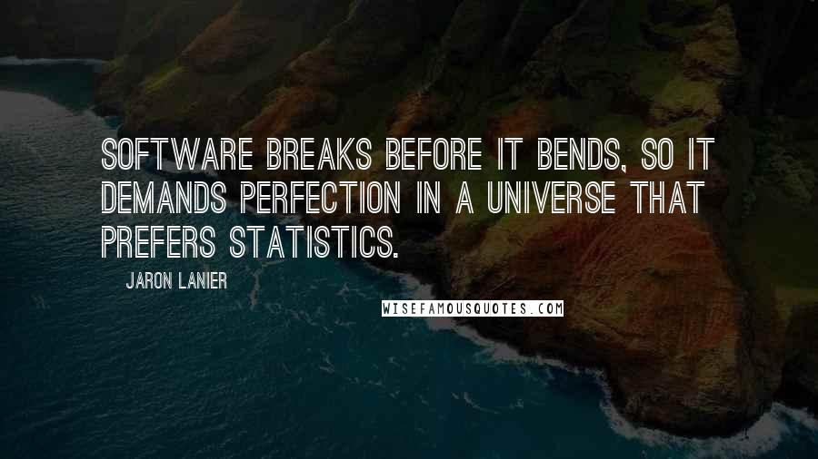 Jaron Lanier Quotes: Software breaks before it bends, so it demands perfection in a universe that prefers statistics.