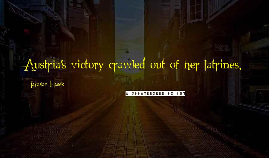 Jaroslav Hasek Quotes: Austria's victory crawled out of her latrines.