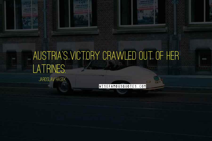 Jaroslav Hasek Quotes: Austria's victory crawled out of her latrines.