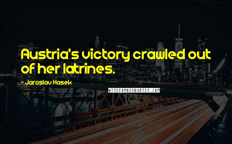 Jaroslav Hasek Quotes: Austria's victory crawled out of her latrines.