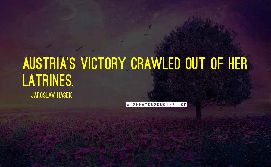 Jaroslav Hasek Quotes: Austria's victory crawled out of her latrines.