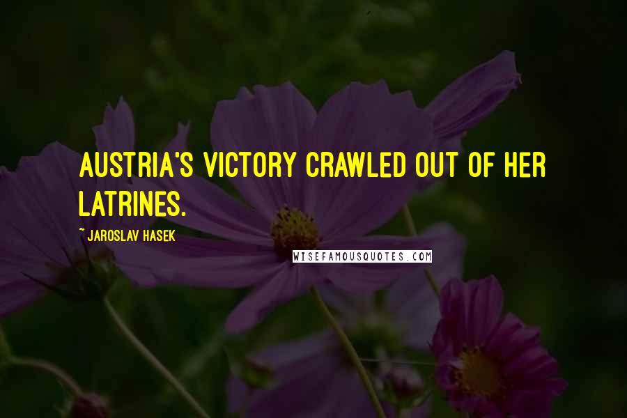 Jaroslav Hasek Quotes: Austria's victory crawled out of her latrines.