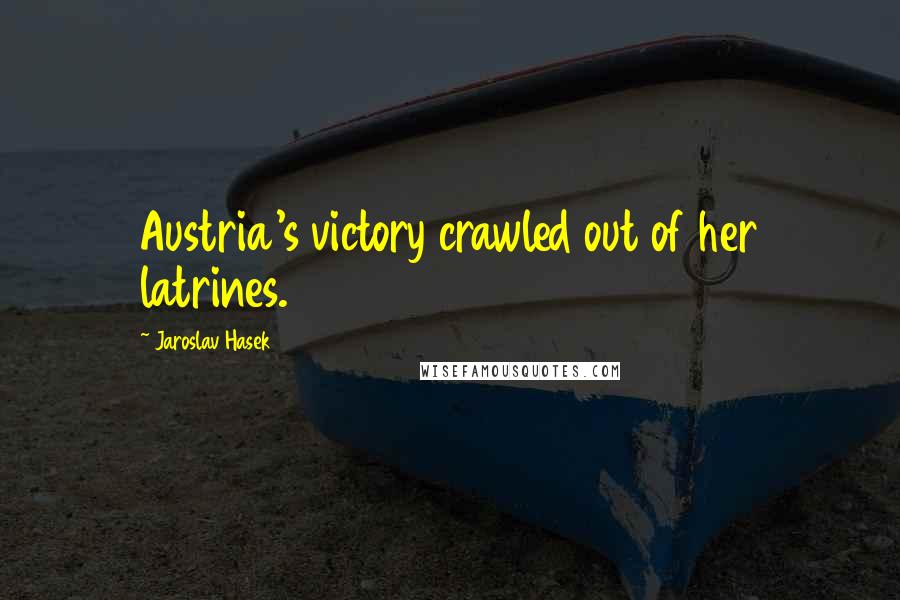 Jaroslav Hasek Quotes: Austria's victory crawled out of her latrines.