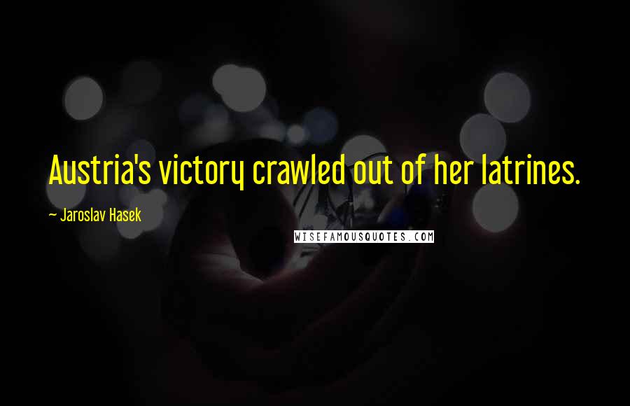 Jaroslav Hasek Quotes: Austria's victory crawled out of her latrines.