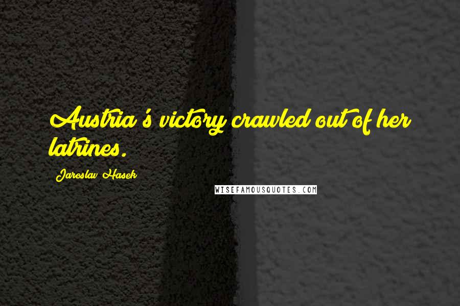 Jaroslav Hasek Quotes: Austria's victory crawled out of her latrines.