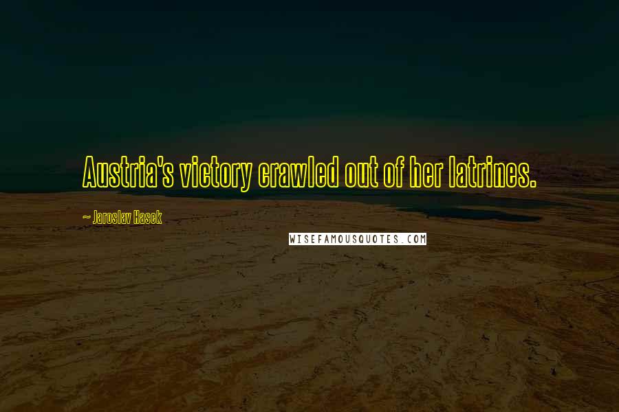 Jaroslav Hasek Quotes: Austria's victory crawled out of her latrines.
