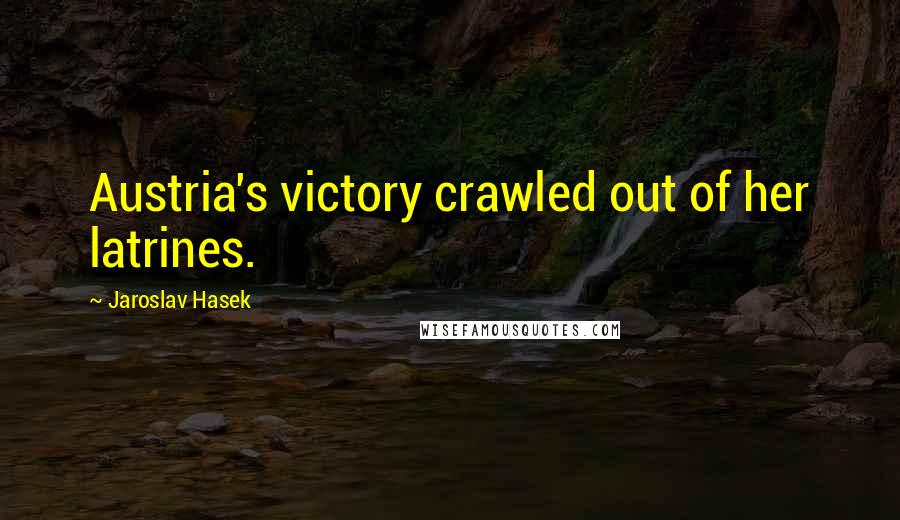Jaroslav Hasek Quotes: Austria's victory crawled out of her latrines.
