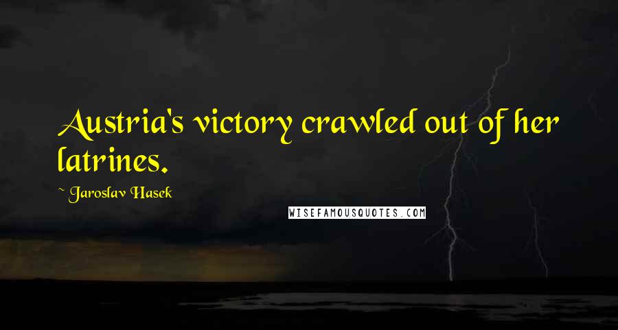 Jaroslav Hasek Quotes: Austria's victory crawled out of her latrines.