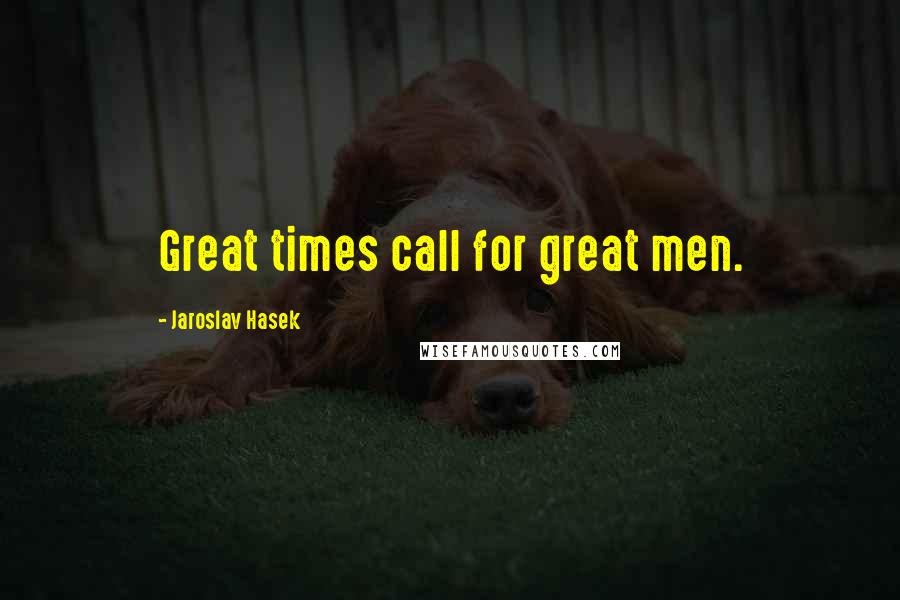 Jaroslav Hasek Quotes: Great times call for great men.