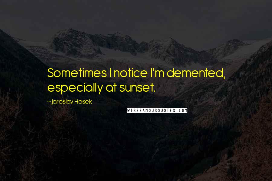 Jaroslav Hasek Quotes: Sometimes I notice I'm demented, especially at sunset.