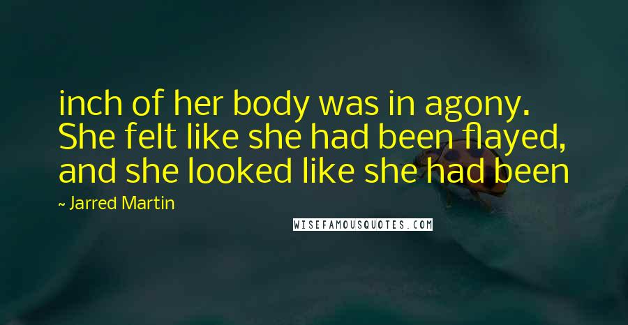 Jarred Martin Quotes: inch of her body was in agony. She felt like she had been flayed, and she looked like she had been