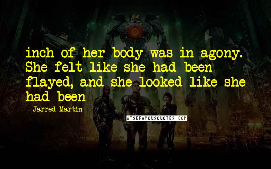 Jarred Martin Quotes: inch of her body was in agony. She felt like she had been flayed, and she looked like she had been
