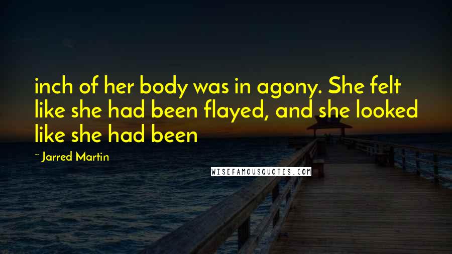 Jarred Martin Quotes: inch of her body was in agony. She felt like she had been flayed, and she looked like she had been