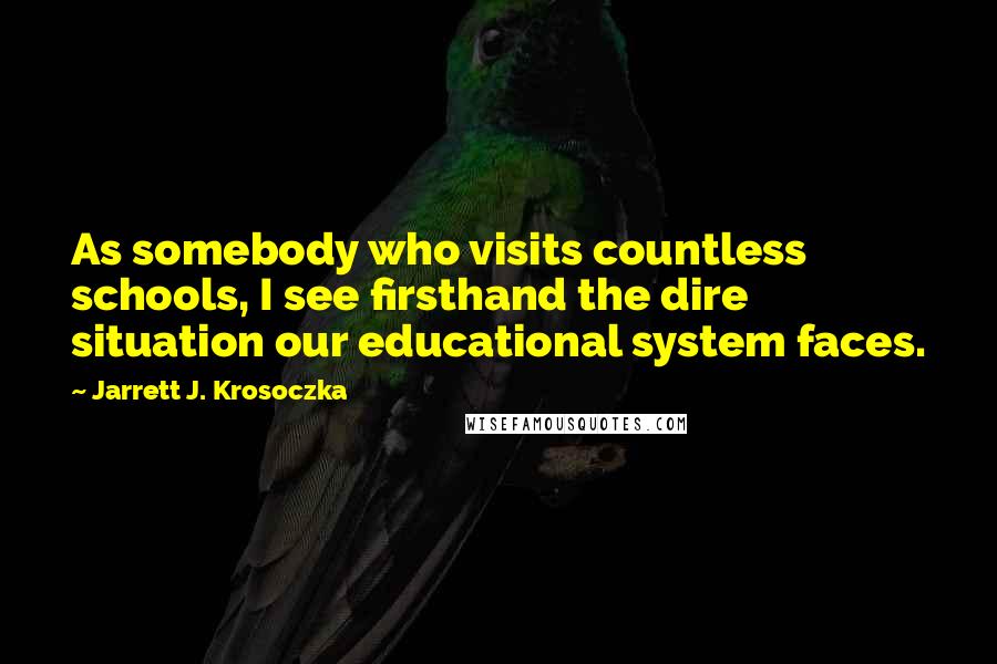 Jarrett J. Krosoczka Quotes: As somebody who visits countless schools, I see firsthand the dire situation our educational system faces.