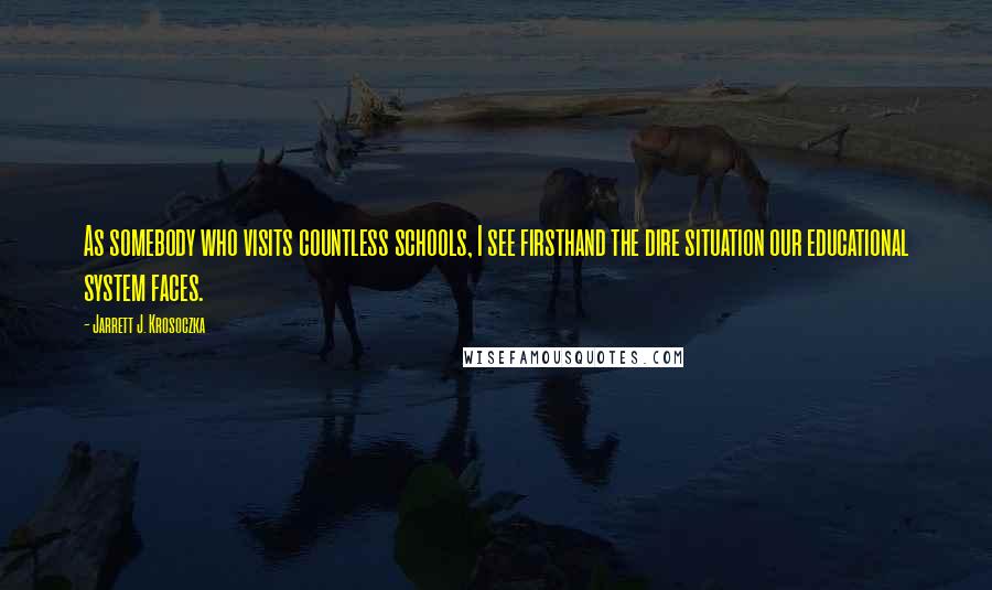 Jarrett J. Krosoczka Quotes: As somebody who visits countless schools, I see firsthand the dire situation our educational system faces.