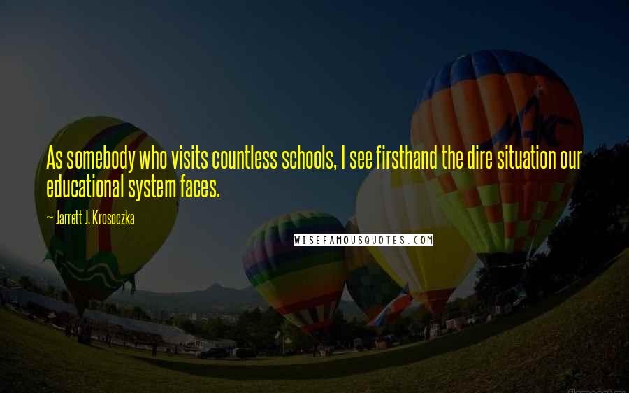 Jarrett J. Krosoczka Quotes: As somebody who visits countless schools, I see firsthand the dire situation our educational system faces.