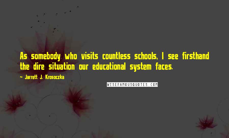 Jarrett J. Krosoczka Quotes: As somebody who visits countless schools, I see firsthand the dire situation our educational system faces.