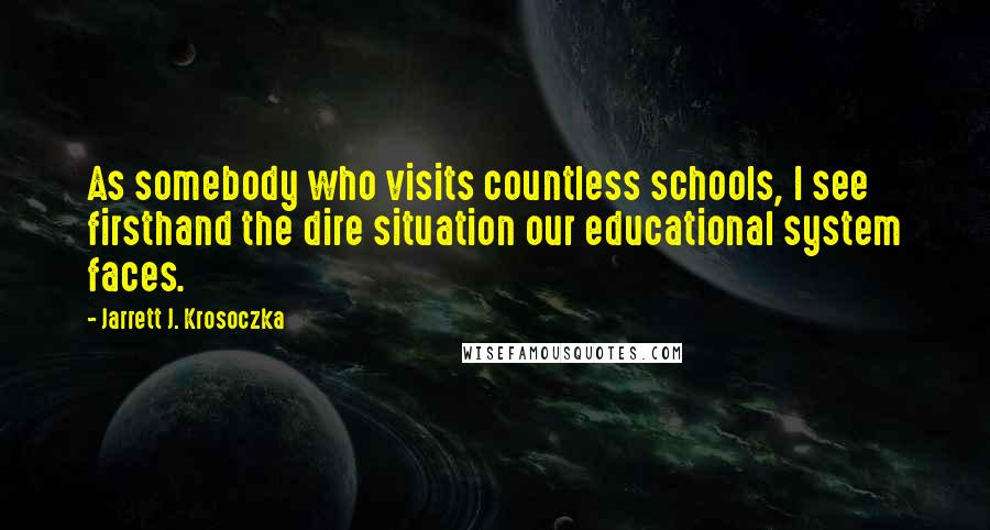 Jarrett J. Krosoczka Quotes: As somebody who visits countless schools, I see firsthand the dire situation our educational system faces.