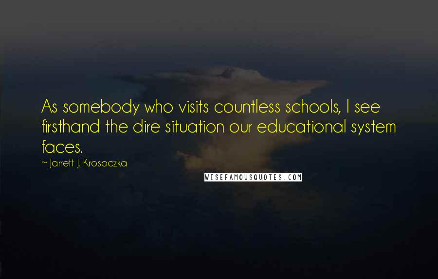 Jarrett J. Krosoczka Quotes: As somebody who visits countless schools, I see firsthand the dire situation our educational system faces.