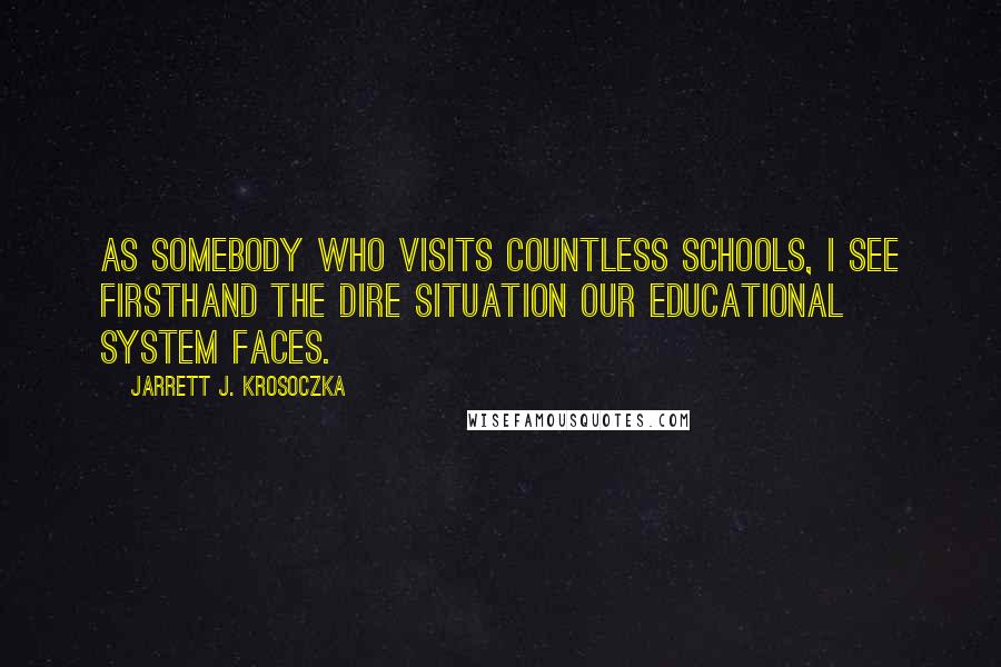 Jarrett J. Krosoczka Quotes: As somebody who visits countless schools, I see firsthand the dire situation our educational system faces.