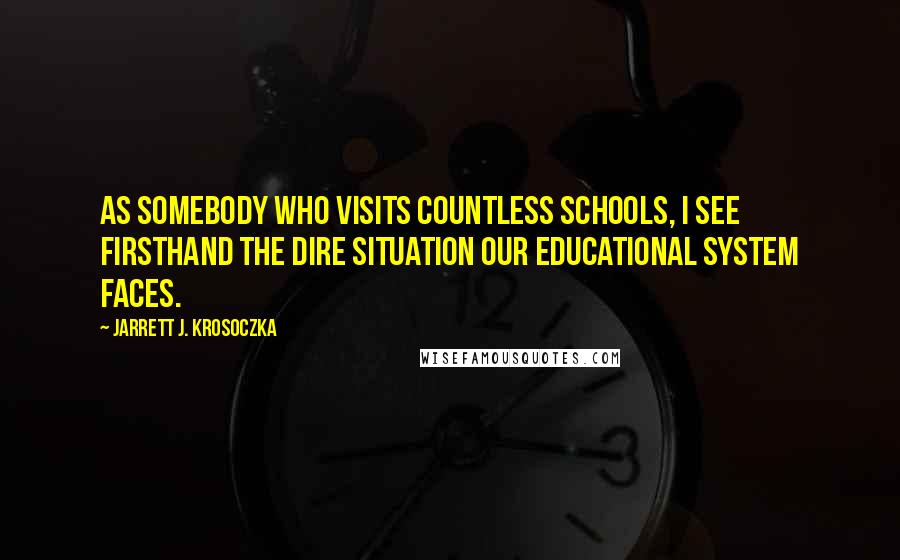 Jarrett J. Krosoczka Quotes: As somebody who visits countless schools, I see firsthand the dire situation our educational system faces.