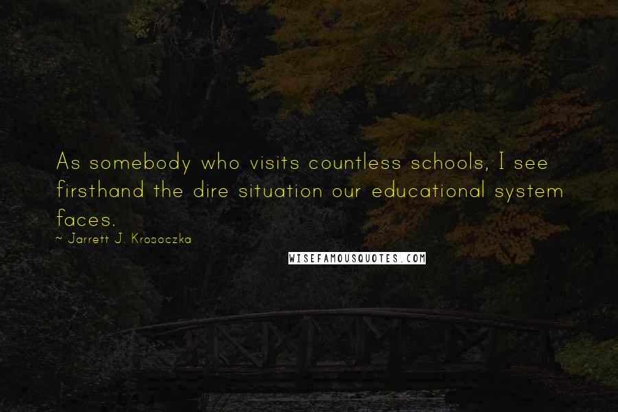 Jarrett J. Krosoczka Quotes: As somebody who visits countless schools, I see firsthand the dire situation our educational system faces.