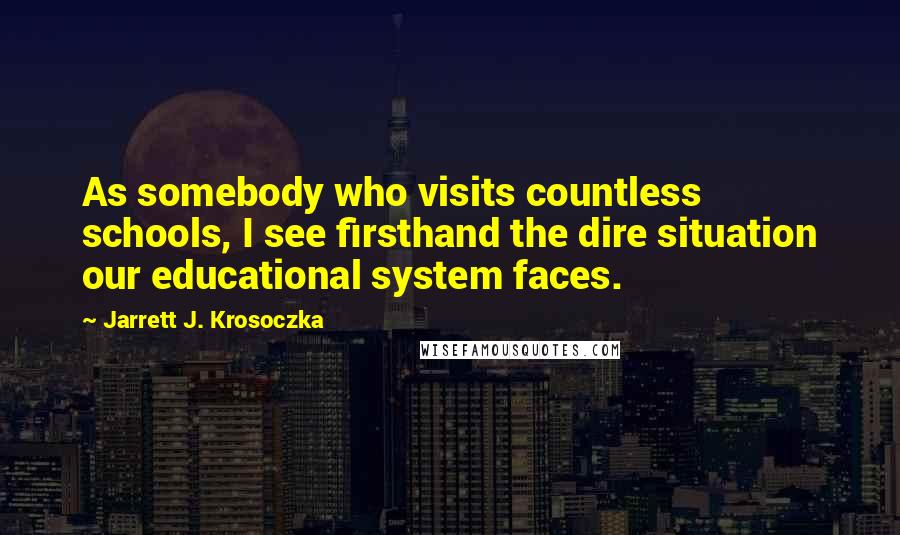 Jarrett J. Krosoczka Quotes: As somebody who visits countless schools, I see firsthand the dire situation our educational system faces.