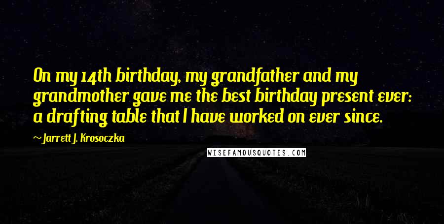 Jarrett J. Krosoczka Quotes: On my 14th birthday, my grandfather and my grandmother gave me the best birthday present ever: a drafting table that I have worked on ever since.