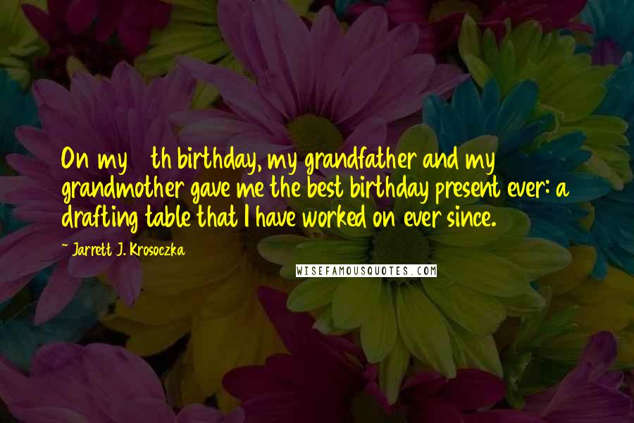 Jarrett J. Krosoczka Quotes: On my 14th birthday, my grandfather and my grandmother gave me the best birthday present ever: a drafting table that I have worked on ever since.