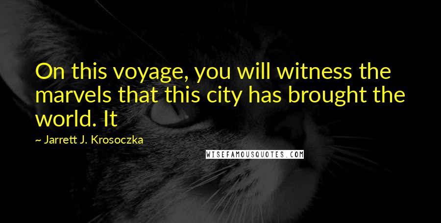 Jarrett J. Krosoczka Quotes: On this voyage, you will witness the marvels that this city has brought the world. It