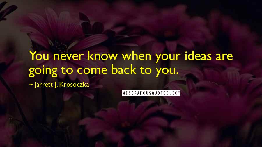 Jarrett J. Krosoczka Quotes: You never know when your ideas are going to come back to you.