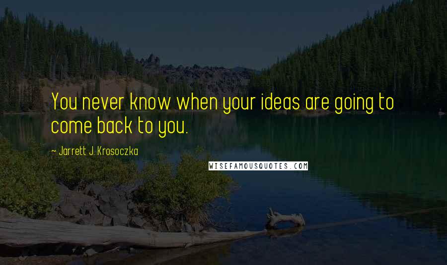 Jarrett J. Krosoczka Quotes: You never know when your ideas are going to come back to you.