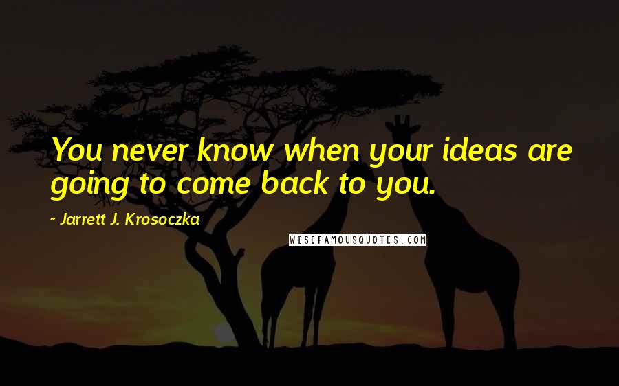 Jarrett J. Krosoczka Quotes: You never know when your ideas are going to come back to you.