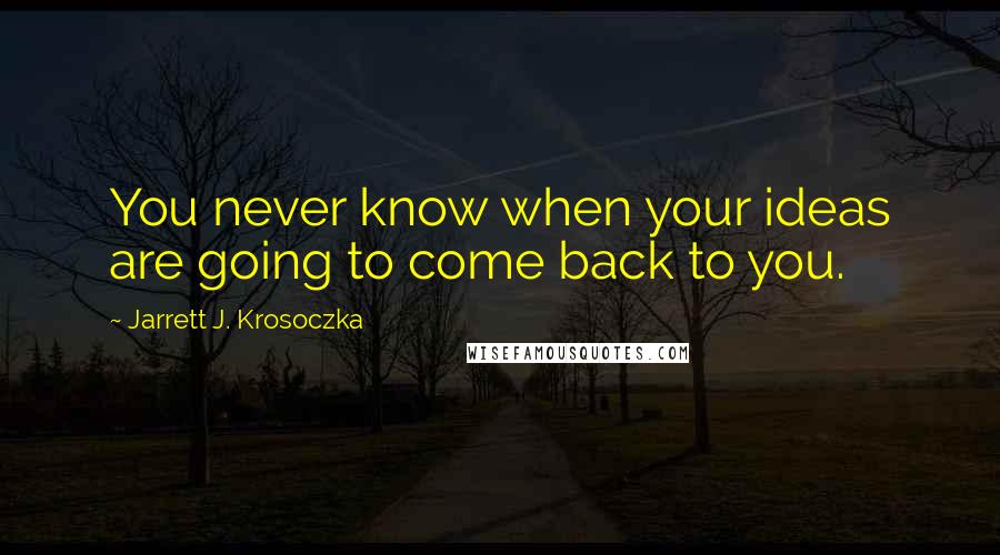 Jarrett J. Krosoczka Quotes: You never know when your ideas are going to come back to you.