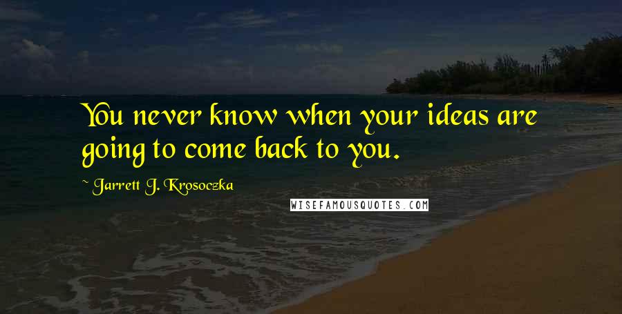 Jarrett J. Krosoczka Quotes: You never know when your ideas are going to come back to you.