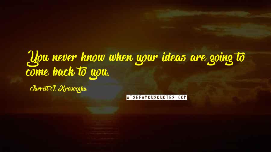 Jarrett J. Krosoczka Quotes: You never know when your ideas are going to come back to you.