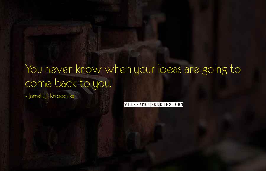 Jarrett J. Krosoczka Quotes: You never know when your ideas are going to come back to you.