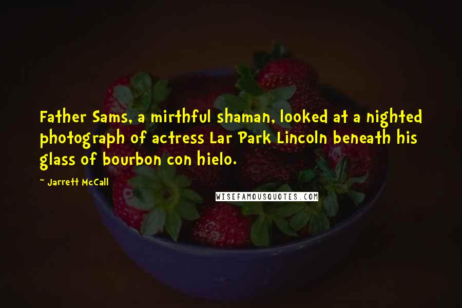 Jarrett McCall Quotes: Father Sams, a mirthful shaman, looked at a nighted photograph of actress Lar Park Lincoln beneath his glass of bourbon con hielo.